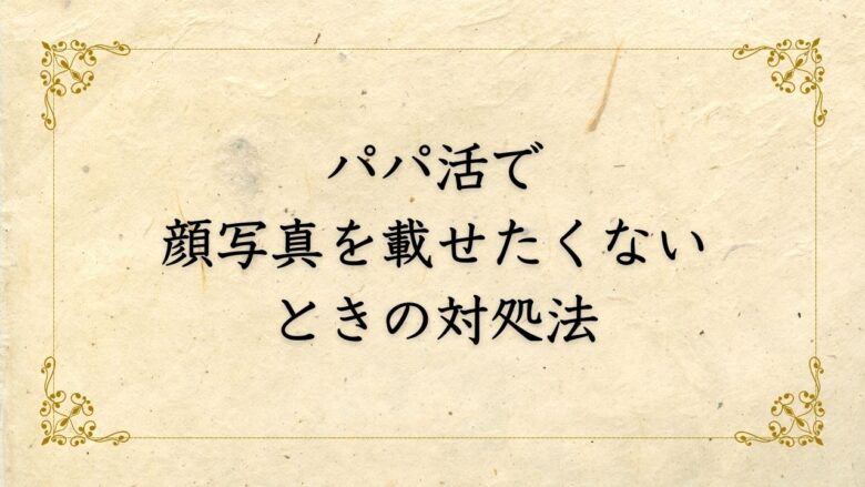 パパ活で顔写真を載せたくないときの対処法